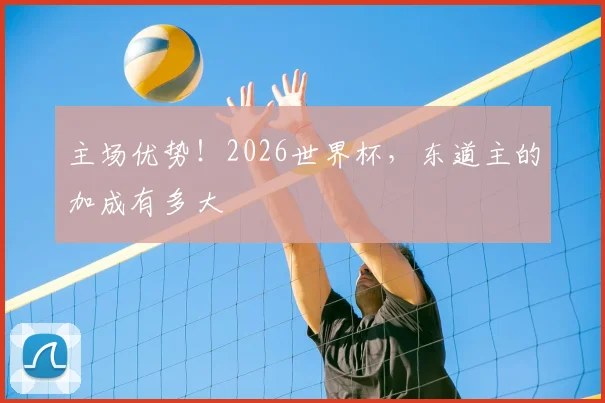 主场优势！2026世界杯，东道主的加成有多大