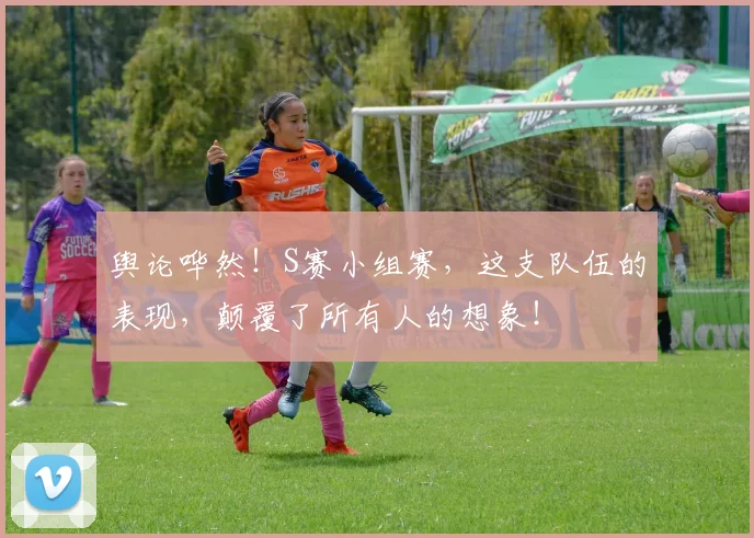 舆论哗然!S赛小组赛,这支队伍的表现,颠覆了所有人的想象!