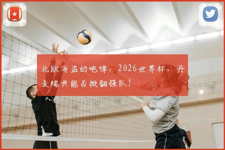 北欧海盗的咆哮，2026世界杯，丹麦瑞典能否掀翻强队！