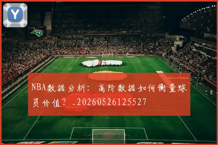 NBA数据分析：高阶数据如何衡量球员价值？_20260526125527