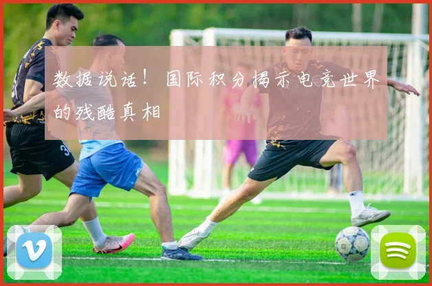 数据说话!国际积分揭示电竞世界的残酷真相