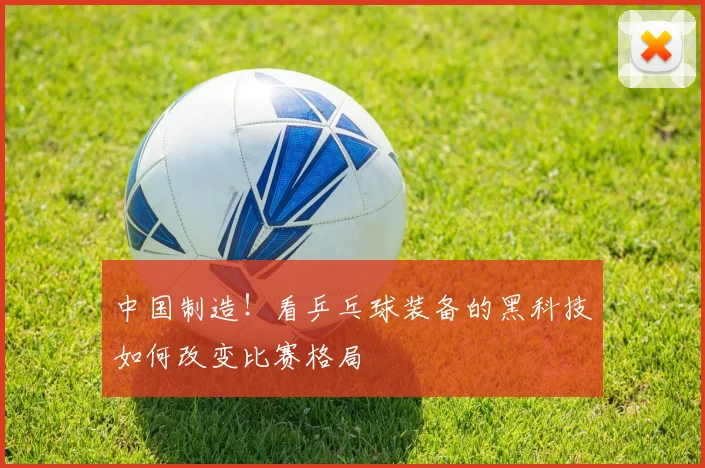 中国制造！看乒乓球装备的黑科技如何改变比赛格局