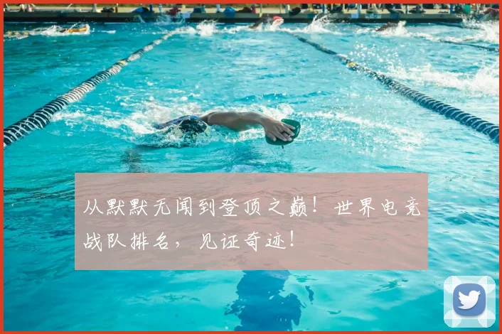 从默默无闻到登顶之巅!世界电竞战队排名,见证奇迹!