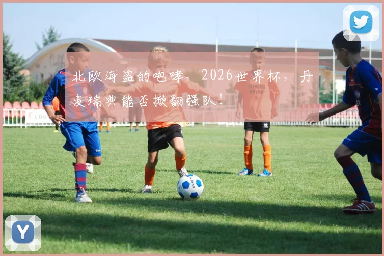 北欧海盗的咆哮，2026世界杯，丹麦瑞典能否掀翻强队！