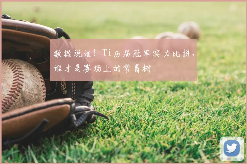 数据说话!Ti历届冠军实力比拼,谁才是赛场上的常青树