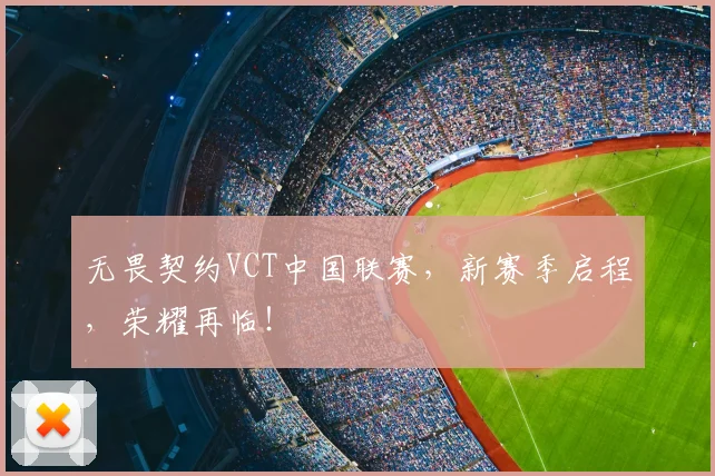 无畏契约VCT中国联赛，新赛季启程，荣耀再临！