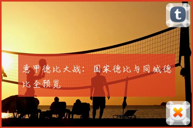 意甲德比大战:国家德比与同城德比全预览