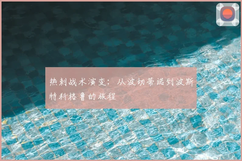 热刺战术演变：从波切蒂诺到波斯特科格鲁的旅程
