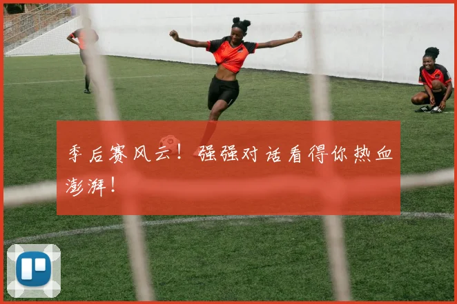 季后赛风云!强强对话看得你热血澎湃!