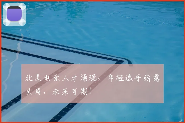 北美电竞人才涌现，年轻选手崭露头角，未来可期！