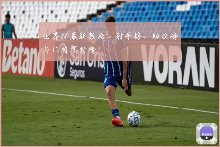 世界杯最新数据：射手榜、助攻榜与门将零封榜
