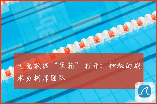 电竞数据“黑箱”打开：神秘的战术分析师团队