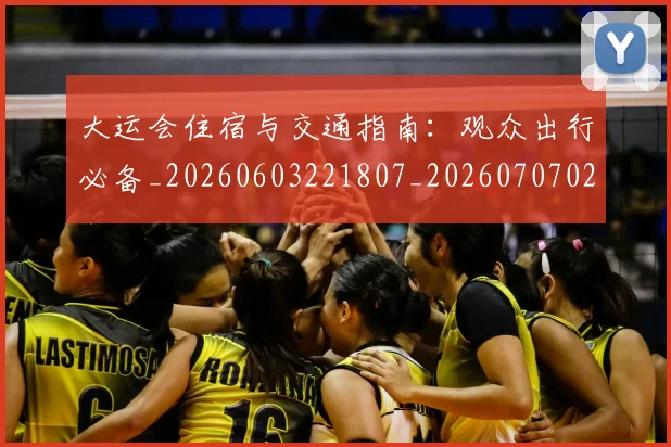 大运会住宿与交通指南:观众出行必备_20260603221807_20260707021325