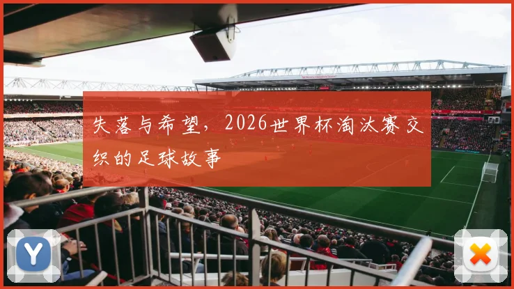 失落与希望，2026世界杯淘汰赛交织的足球故事