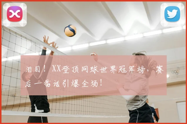 泪目!XX登顶网球世界冠军榜,赛后一番话引爆全场!