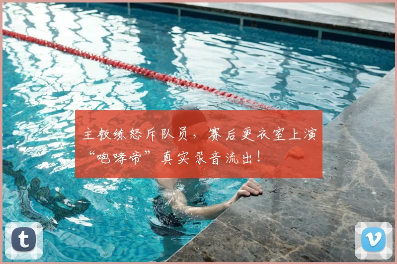主教练怒斥队员,赛后更衣室上演“咆哮帝”真实录音流出!