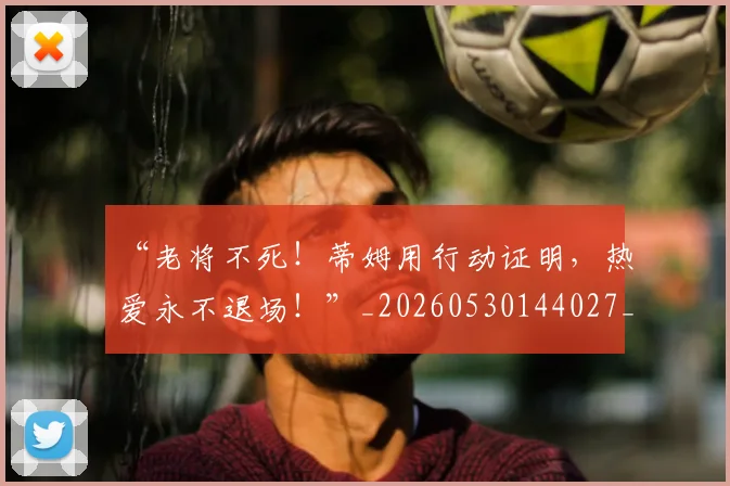 “老将不死!蒂姆用行动证明,热爱永不退场!”_20260530144027_20260702172931