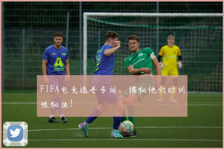 FIFA电竞选手专访,揭秘他们的训练秘诀!