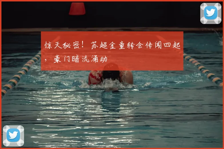 惊天秘密!苏超金童转会传闻四起,豪门暗流涌动