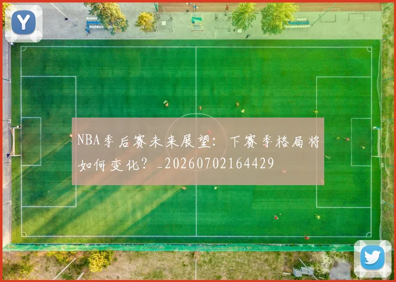 NBA季后赛未来展望:下赛季格局将如何变化?_20260702164429