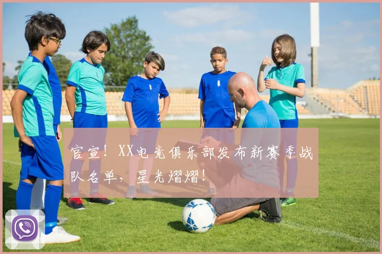 官宣!XX电竞俱乐部发布新赛季战队名单,星光熠熠!
