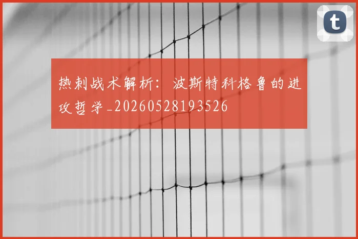 热刺战术解析:波斯特科格鲁的进攻哲学_20260528193526