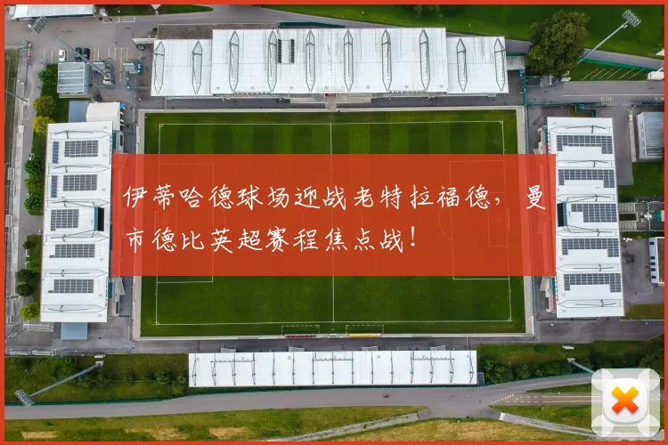 伊蒂哈德球场迎战老特拉福德,曼市德比英超赛程焦点战!