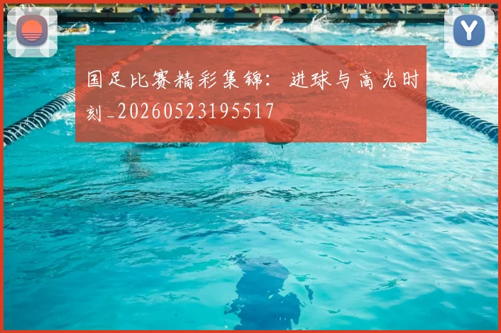 国足比赛精彩集锦:进球与高光时刻_20260523195517