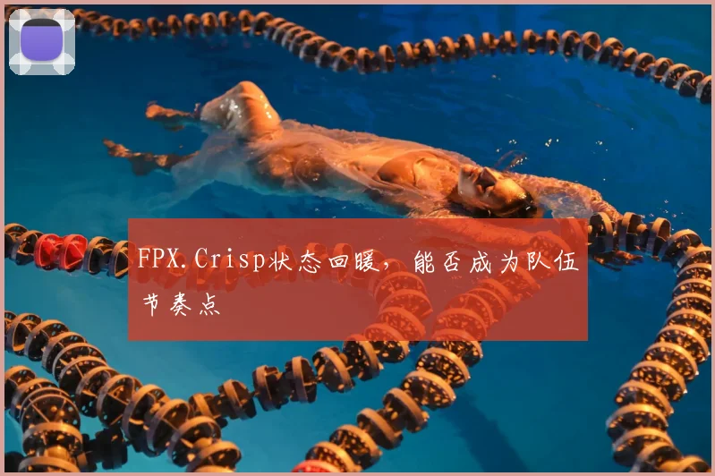 FPX.Crisp状态回暖,能否成为队伍节奏点