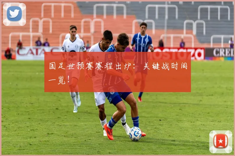国足世预赛赛程出炉:关键战时间一览!
