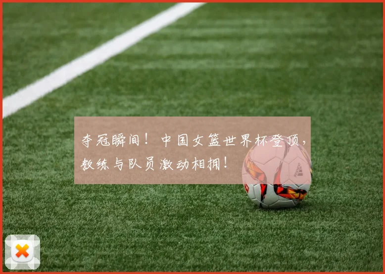 夺冠瞬间!中国女篮世界杯登顶,教练与队员激动相拥!
