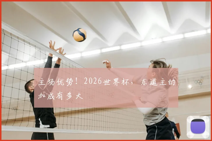 主场优势!2026世界杯,东道主的加成有多大
