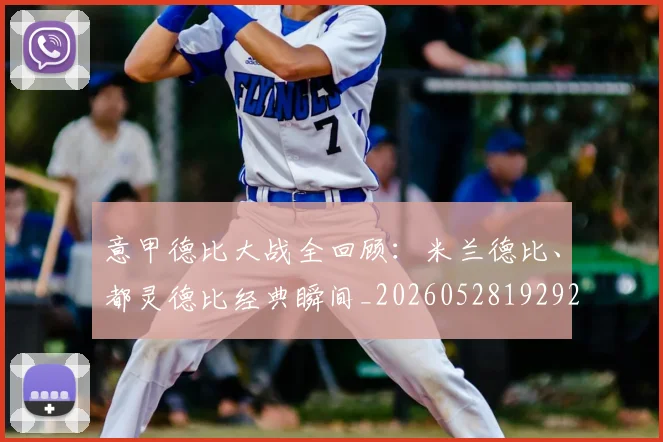 意甲德比大战全回顾:米兰德比、都灵德比经典瞬间_20260528192922