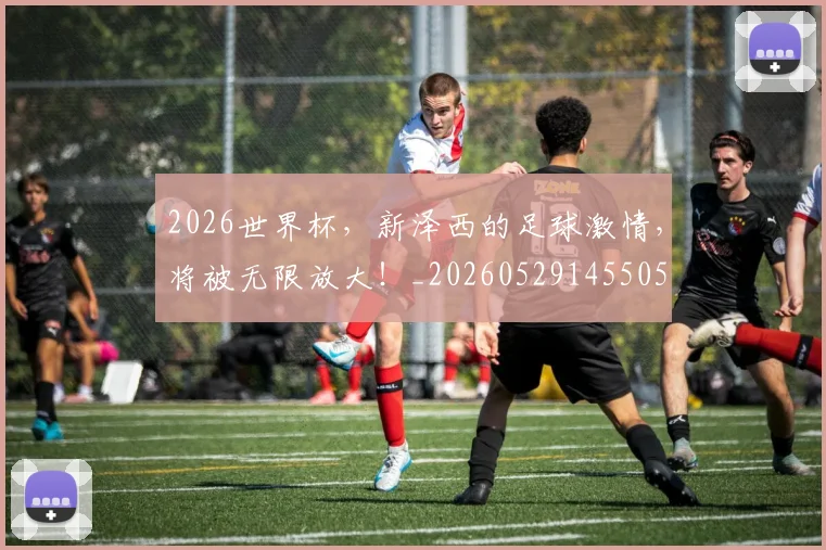 2026世界杯，新泽西的足球激情，将被无限放大！_20260529145505